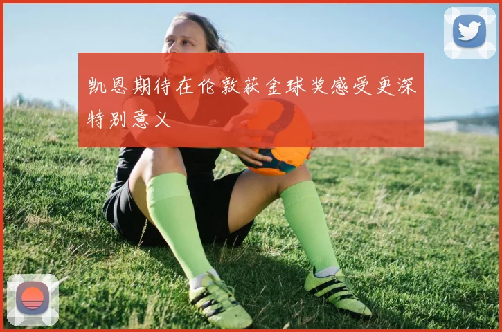 凯恩期待在伦敦获金球奖感受更深特别意义