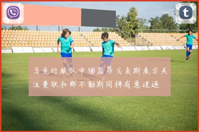 马竞对狼队中场若昂戈麦斯表示关注曼联和那不勒斯同样有意追逐
