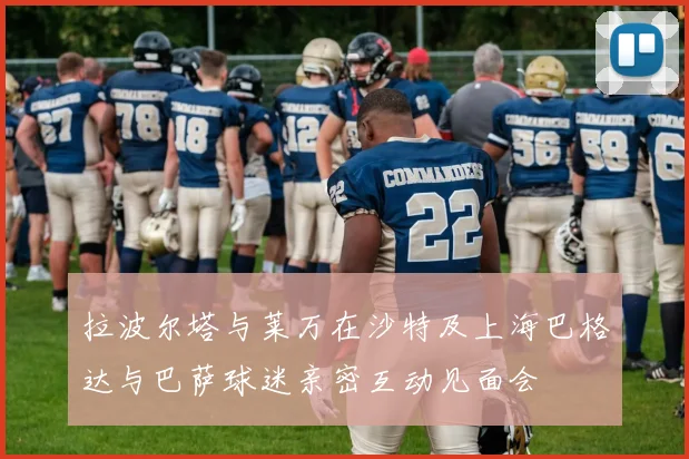 拉波尔塔与莱万在沙特及上海巴格达与巴萨球迷亲密互动见面会