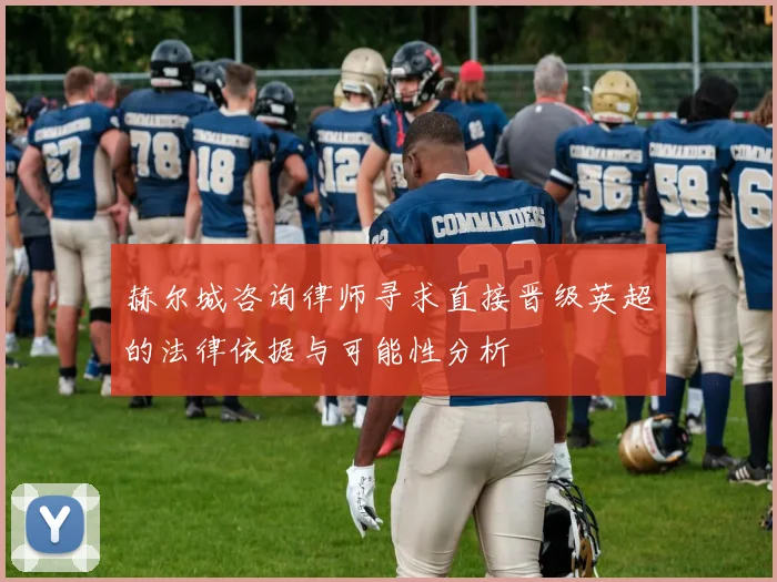 赫尔城咨询律师寻求直接晋级英超的法律依据与可能性分析