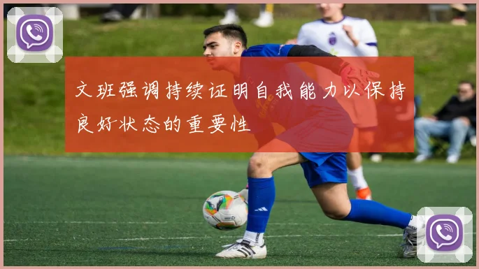 文班强调持续证明自我能力以保持良好状态的重要性