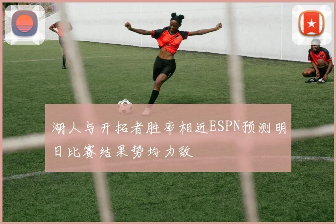 湖人与开拓者胜率相近ESPN预测明日比赛结果势均力敌