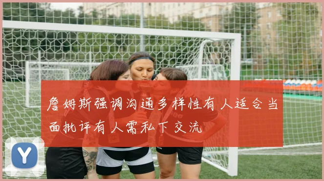 詹姆斯强调沟通多样性有人适合当面批评有人需私下交流